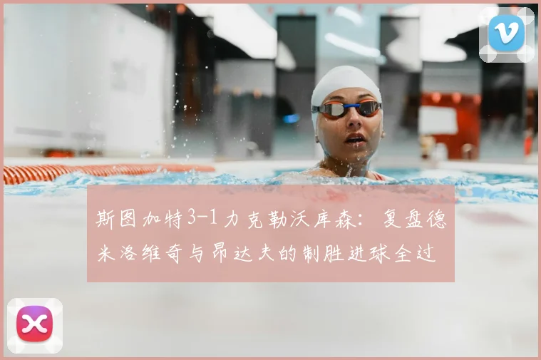 斯图加特3-1力克勒沃库森：复盘德米洛维奇与昂达夫的制胜进球全过程