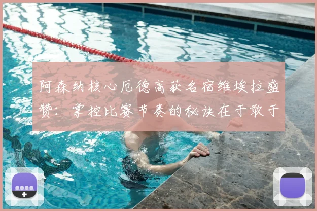 阿森纳核心厄德高获名宿维埃拉盛赞：掌控比赛节奏的秘诀在于敢于持球