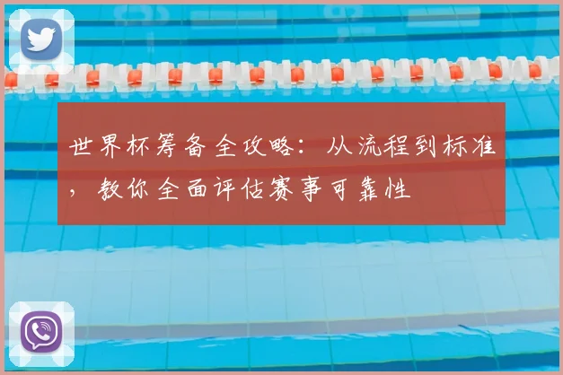 世界杯筹备全攻略:从流程到标准,教你全面评估赛事可靠性