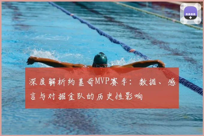深度解析约基奇MVP赛季:数据、感言与对掘金队的历史性影响